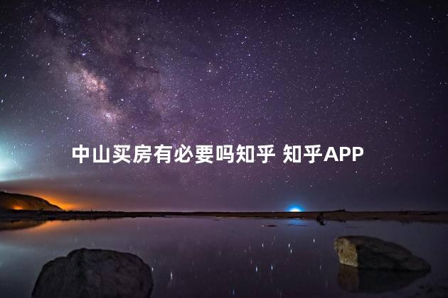 中山买房有必要吗知乎 知乎APP